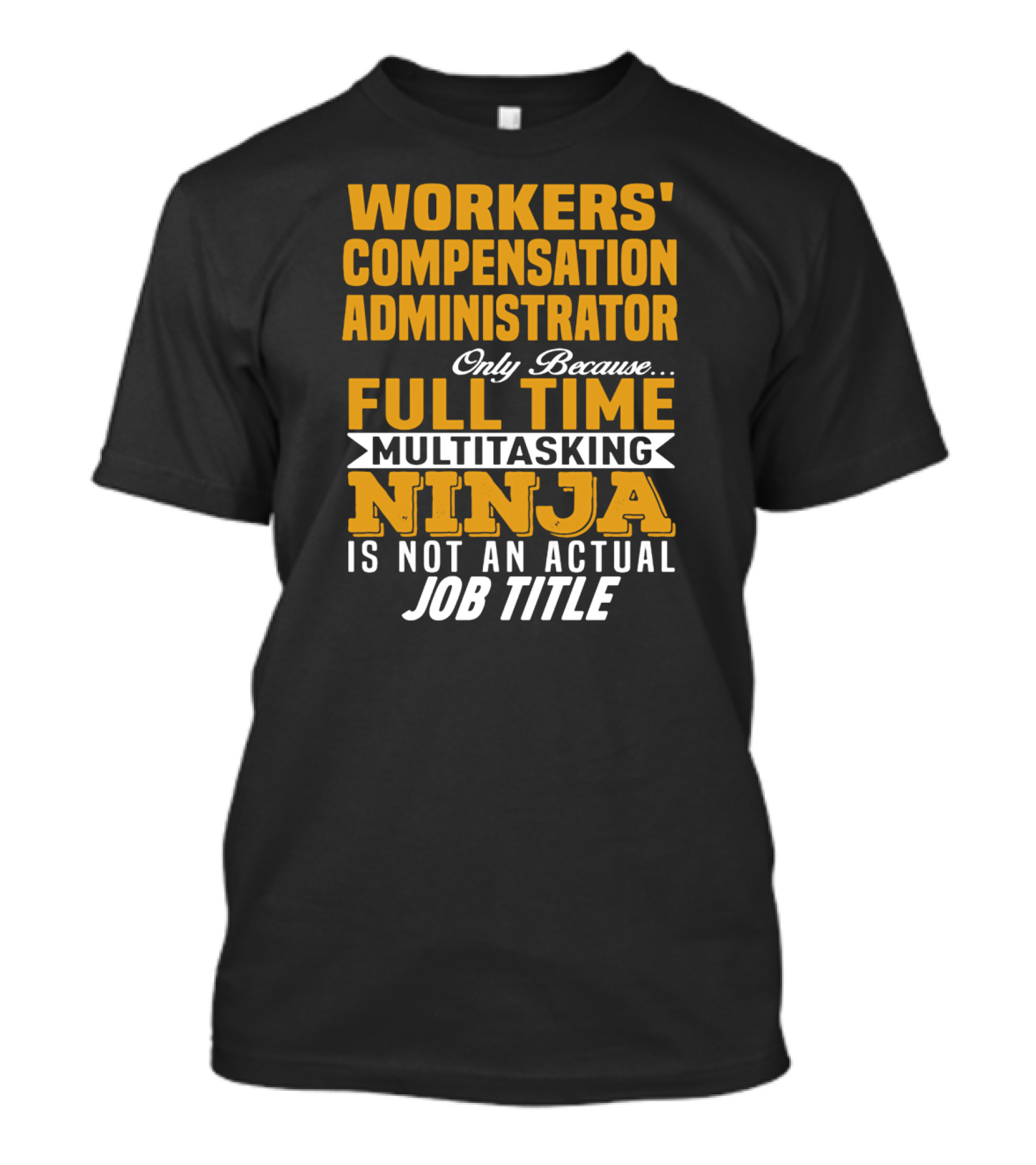 Workers' Compensation Administrator Only Because Full Time Multitasking Ninja Is Not An Actual Job Title T-Shirt