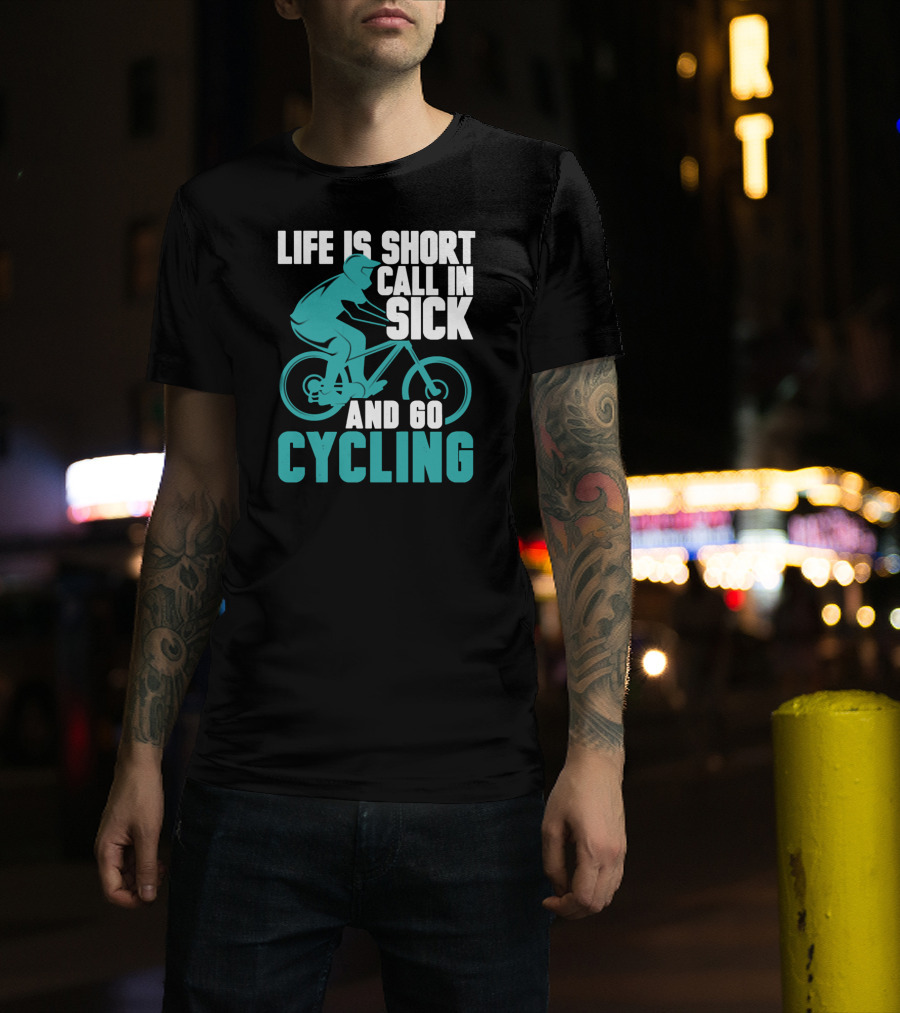 Life Is Short Call In Sick And Go Cycling T-Shirt