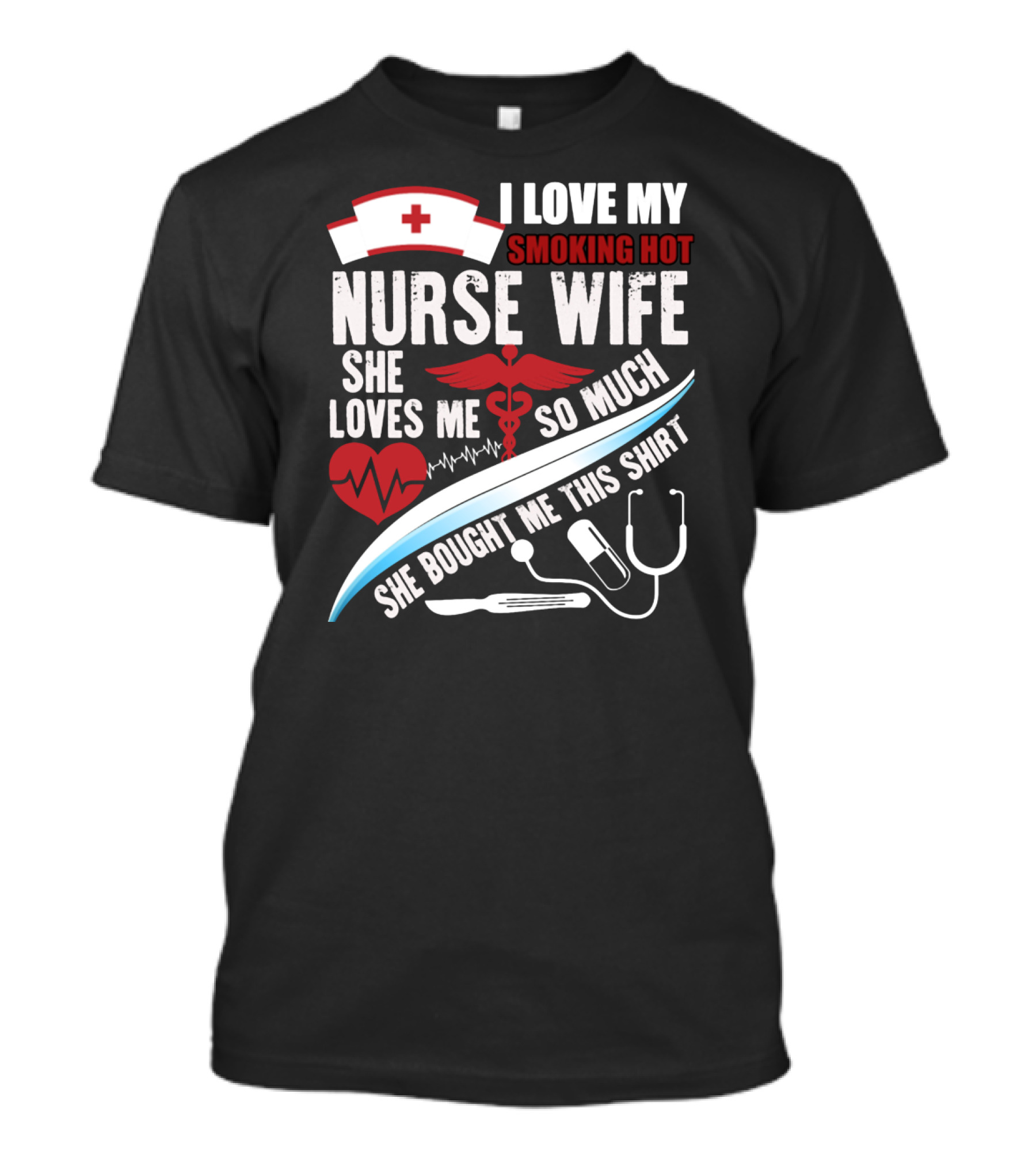 I Love My Smoking Hot Nurse Wife She Loves Me So Much She Bought Me This T-Shirt