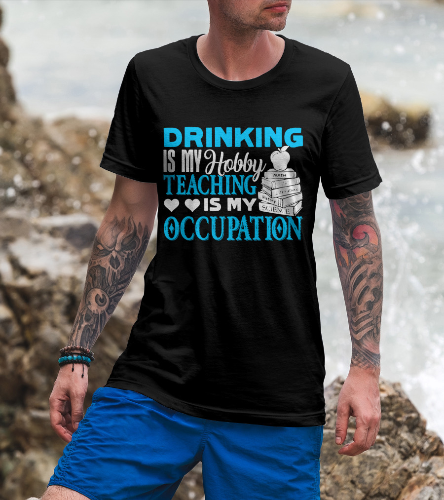 Drinking Is My Hobby Teaching Is My Occupation Math Art Literature History Science T-Shirt