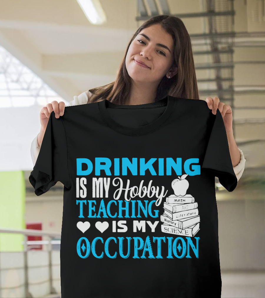 Drinking Is My Hobby Teaching Is My Occupation Math Art Literature History Science T-Shirt