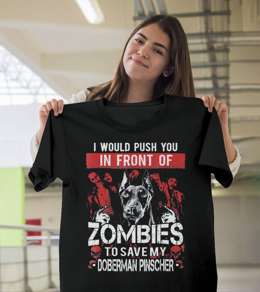 I Would Push You In Front Of Zombies To Save My Doberman Pinscher T-Shirt