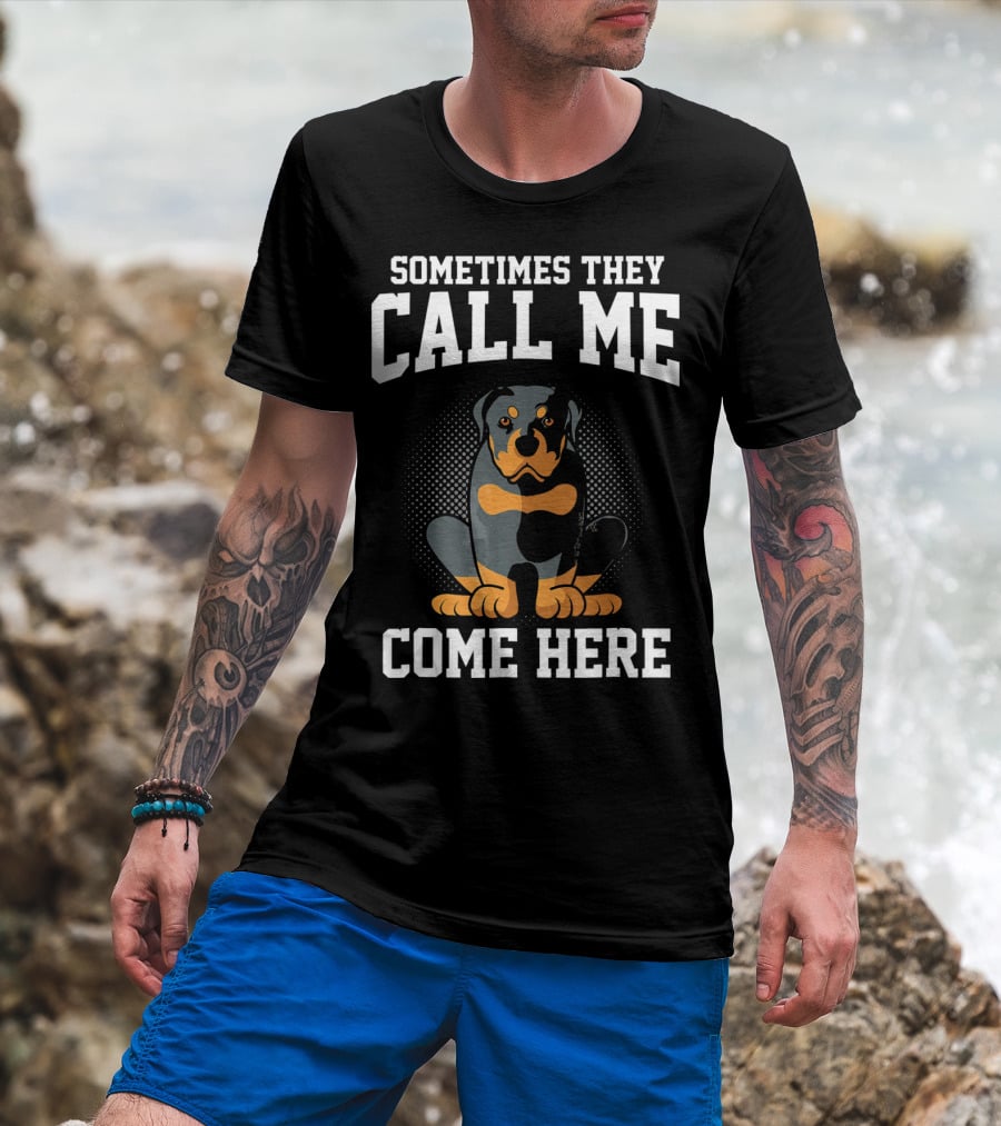 Sometimes They Call Me Come Here Funny Rottweiler Dog Mom Owner T-Shirt
