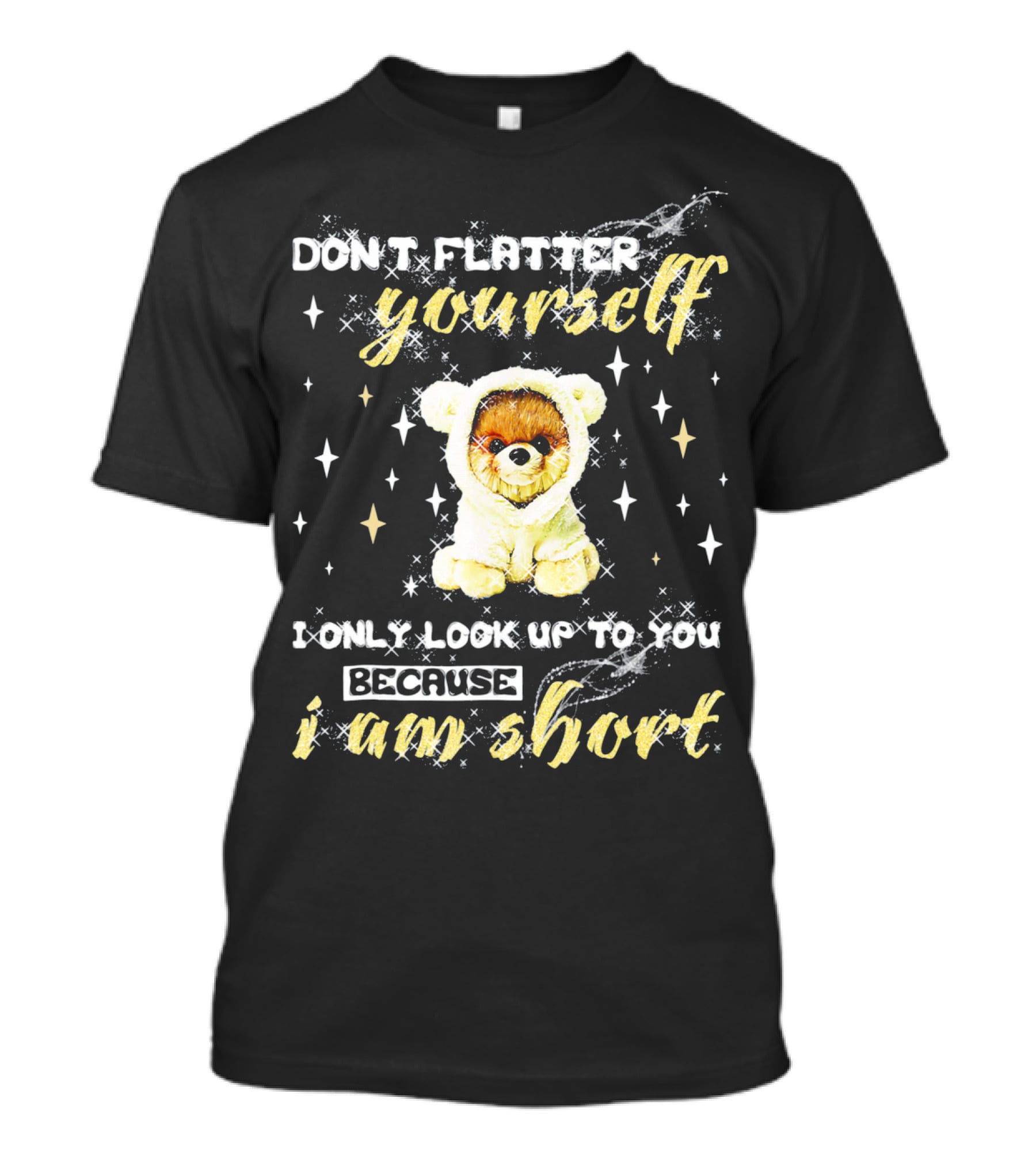 Don't Flatter Yourself I Only Look Up To You Because I Am Short Funny Pomeranian Dog T-Shirt