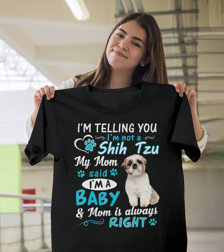 I'm Telling You I'm Not a Shih Tzu My Mom Said I'm a Baby and Mom Is Always Right T-Shirt