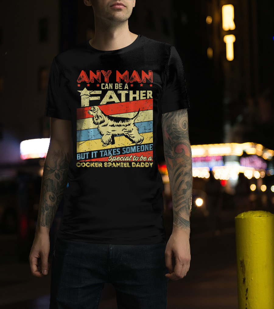Any Man Can Be A Father But It Takes Someone Special To Be A Cocker Spaniel Daddy T-Shirt