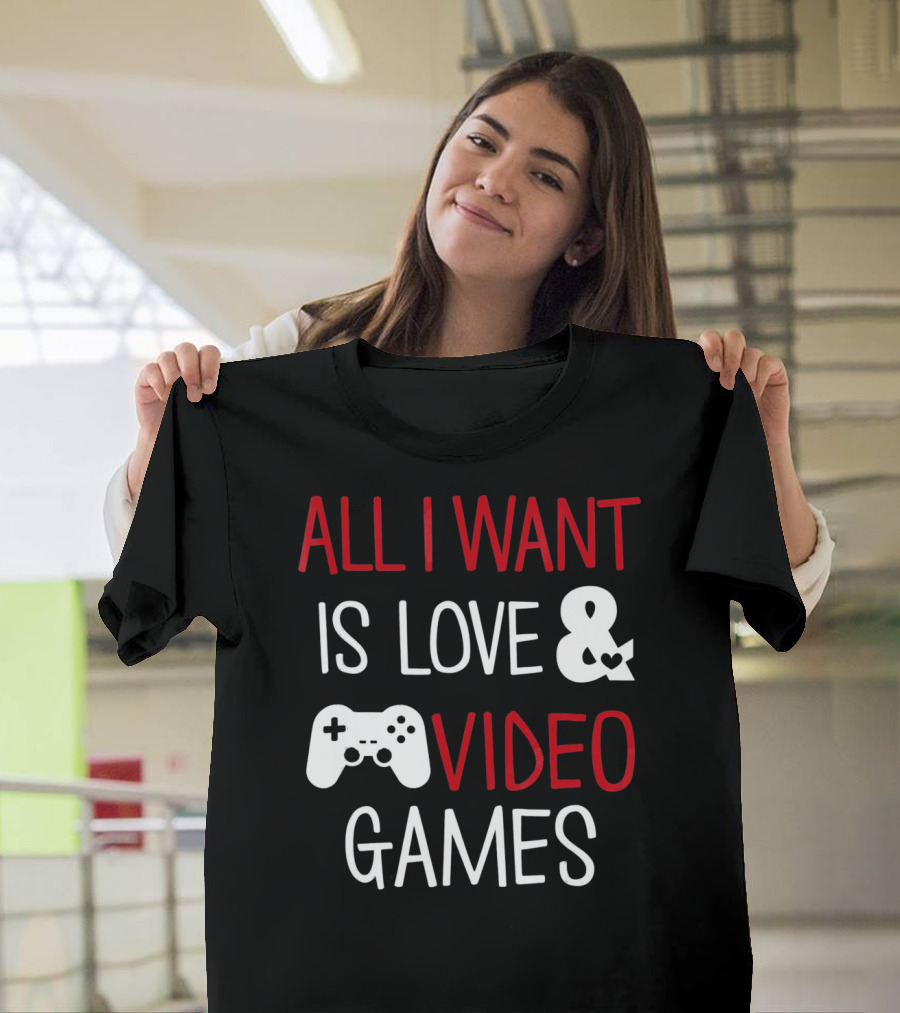 All I Want Is Love and Video Games T-Shirt