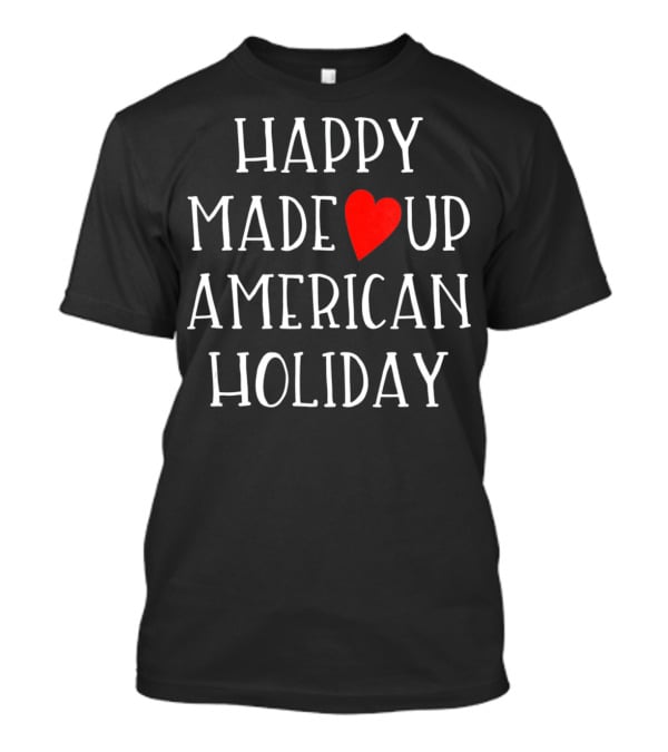 HAPPY MADE UP AMERICAN HOLIDAY Anti Valentines T-Shirt