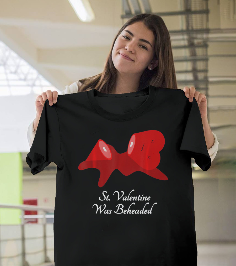 St. Valentine Was Beheaded Anti Valentines T-Shirt