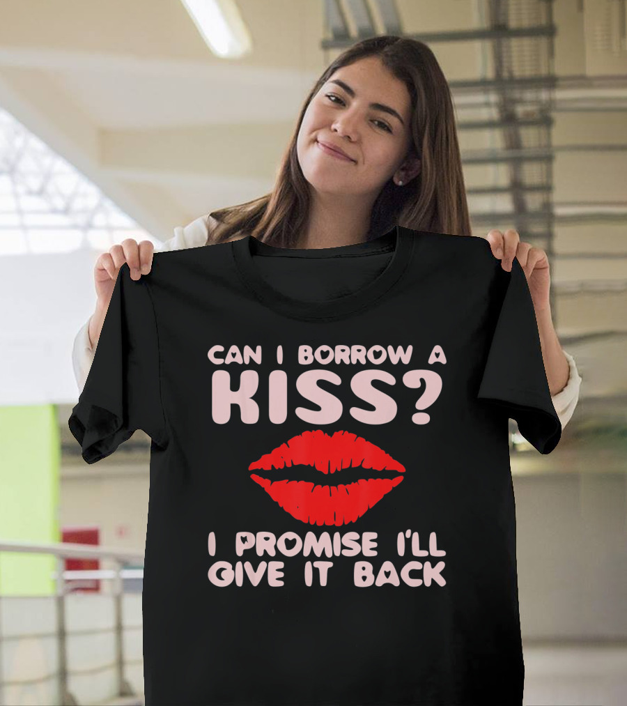 Can I Borrow A Kiss I Promise I'll Give It Back Lips Valentines T-Shirt