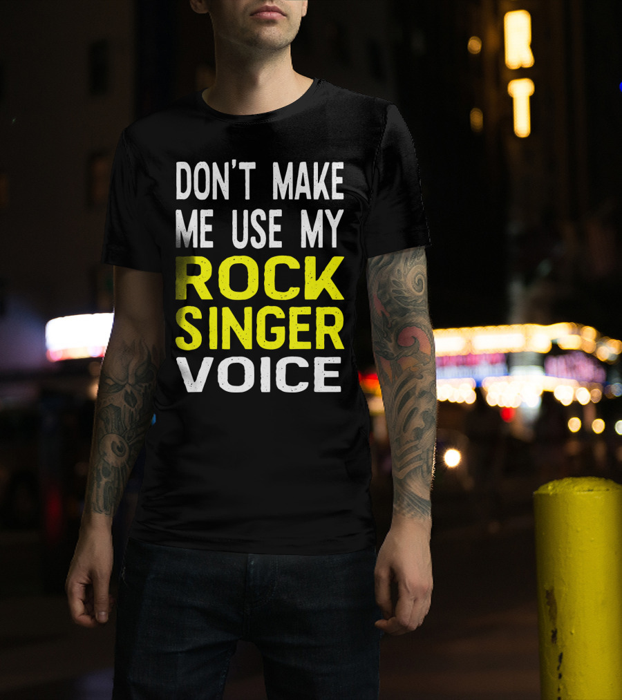 Don't Make ME Use My Rock Singer Voice T-Shirt