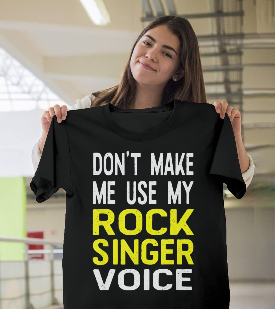 Don't Make ME Use My Rock Singer Voice T-Shirt