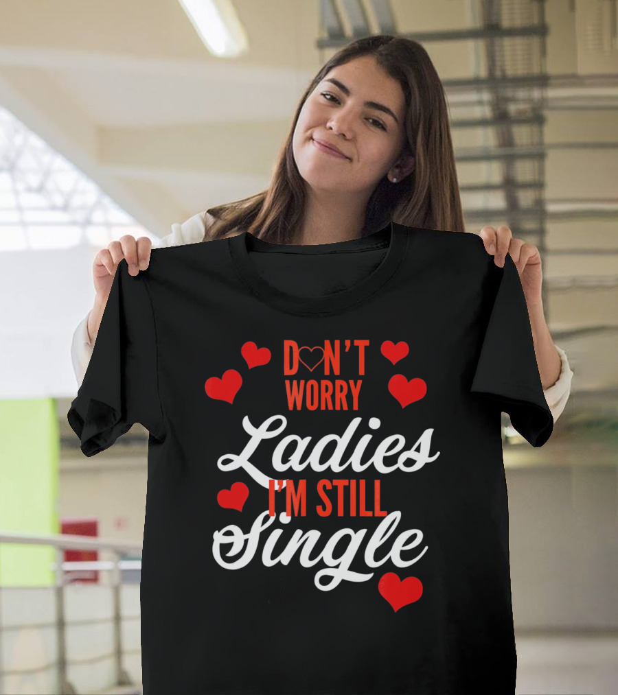 Ladies I'm Still Single Don't Worry Valent Hearts T-Shirt
