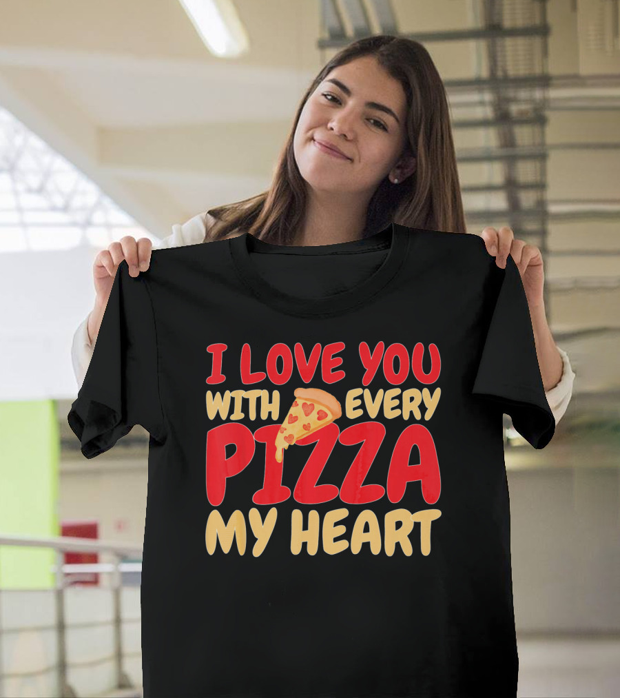 I Love You With Every Pizza My Heart T-Shirt