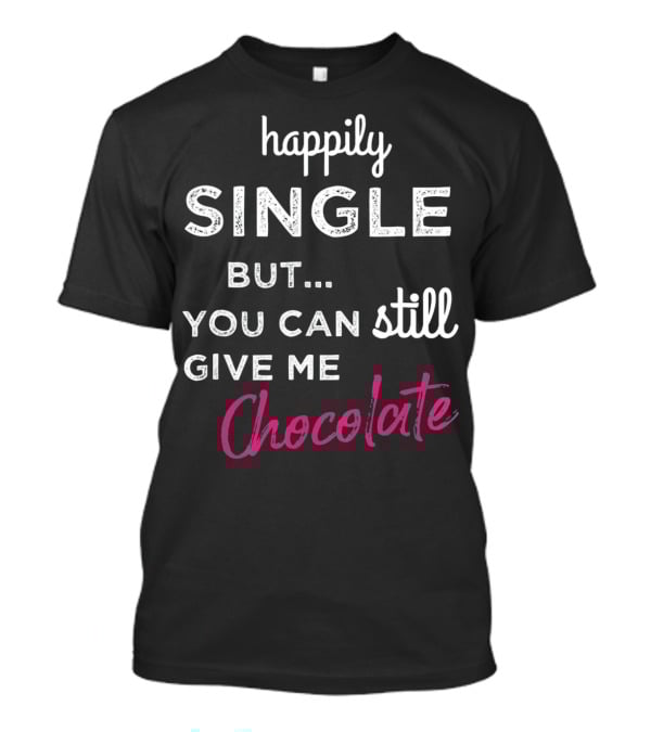 Happily Single But You Can Still Give Me Chocolate Valentine's Day T-Shirt