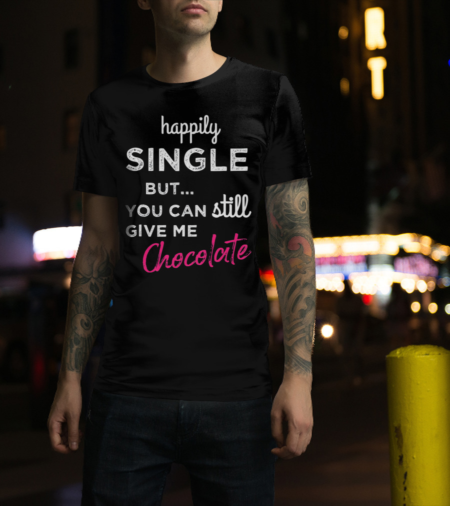 Happily Single But You Can Still Give Me Chocolate Valentine's Day T-Shirt