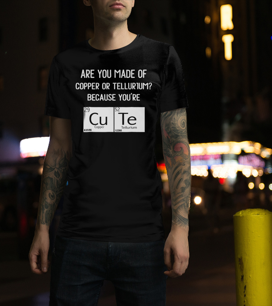 Are You Made Of Copper Or Tellurium Because You're Cu Te Funny Science Valentines Day T-Shirt