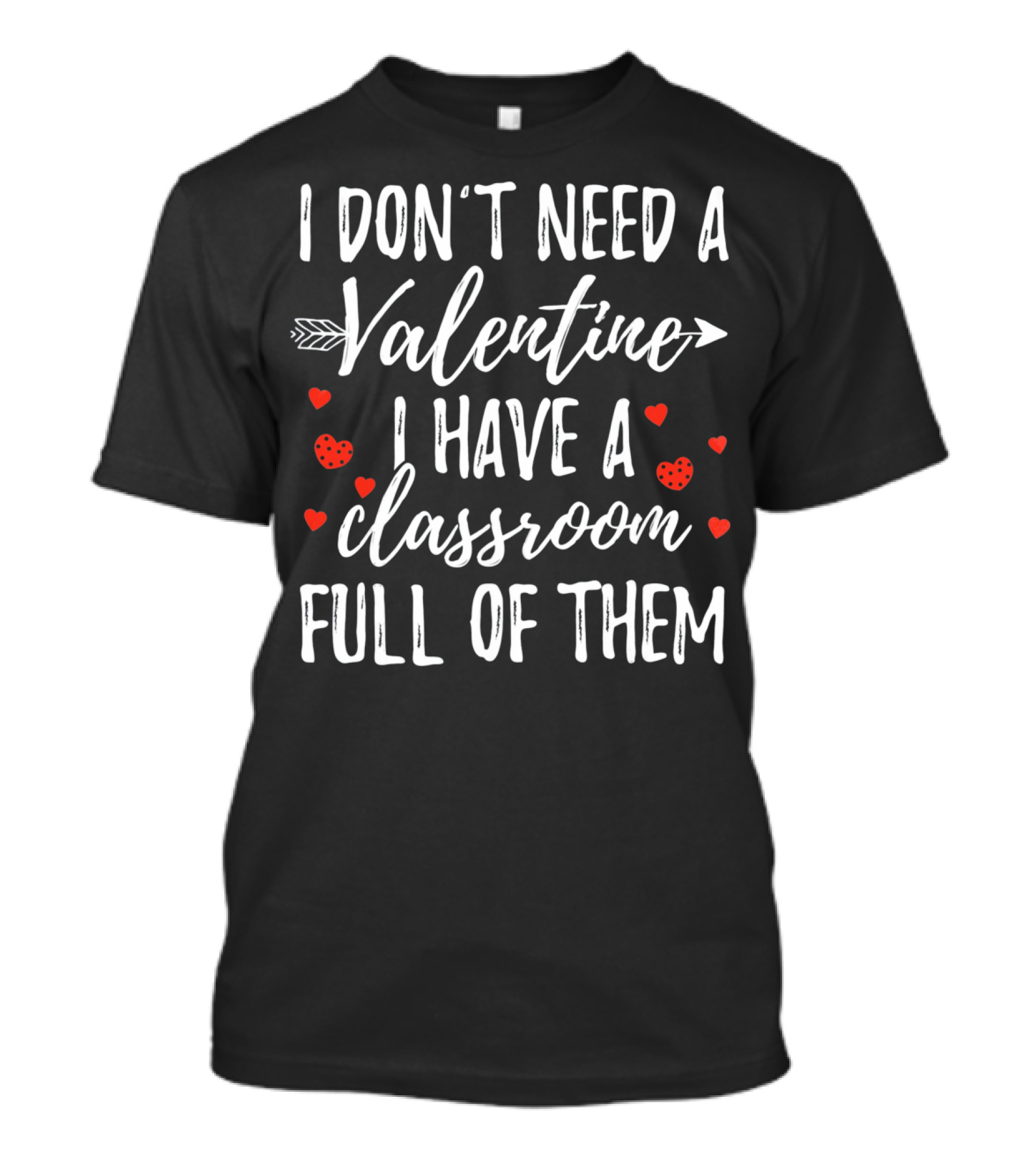 I Don't Need A Valentine I Have A Classroom Full Of Them Valentine's Day Teacher Humor T-Shirt