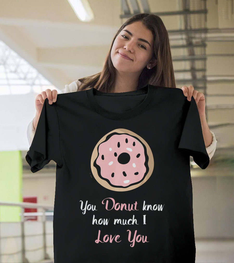 You Donut Know How Much I Love You Funny Valentines Day Love Donut T-Shirt