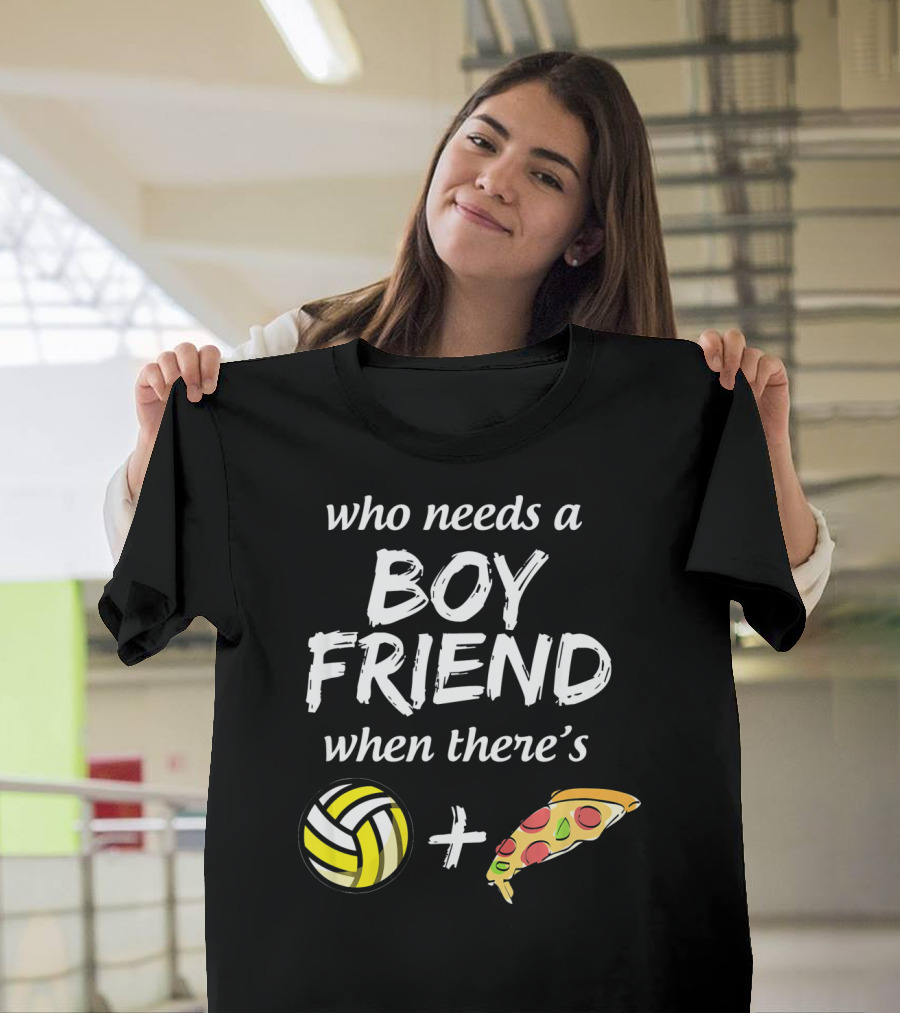 Who Needs a Boyfriend When There's Volleyball and Pizza T-Shirt