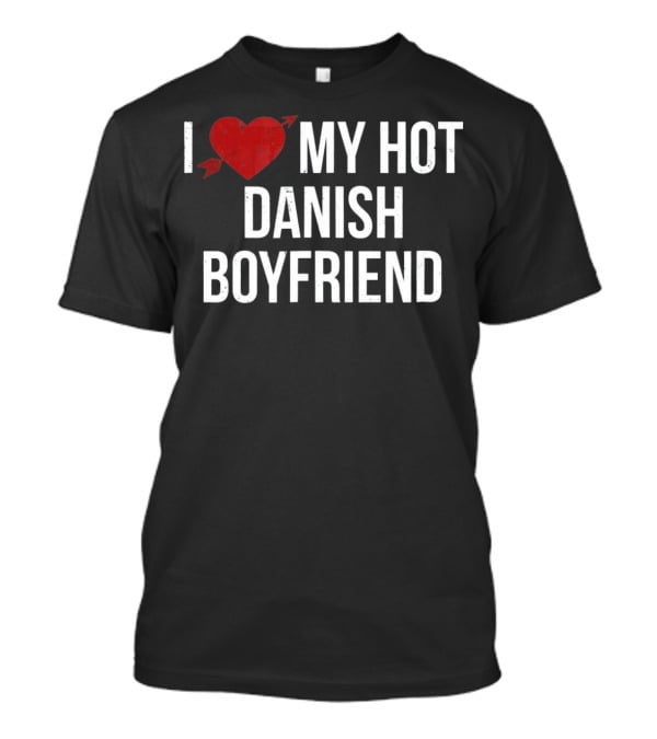 I Love My Hot Danish Boyfriend Valentine's Day T-Shirt