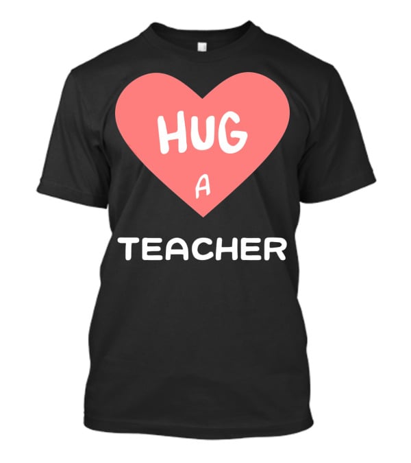 Hug A Teacher Heart Valentine's Day T-Shirt