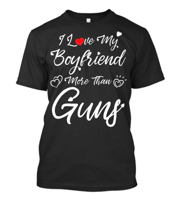I Love My Boyfriend More Than Guns Hearts And Love T-Shirt