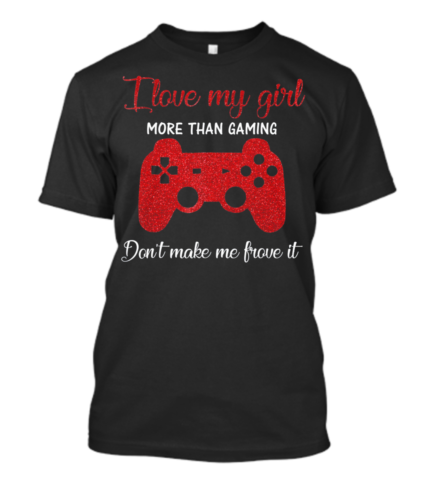 I Love My Girl More Than Gaming Don't Make Me Prove It Controller T-Shirt