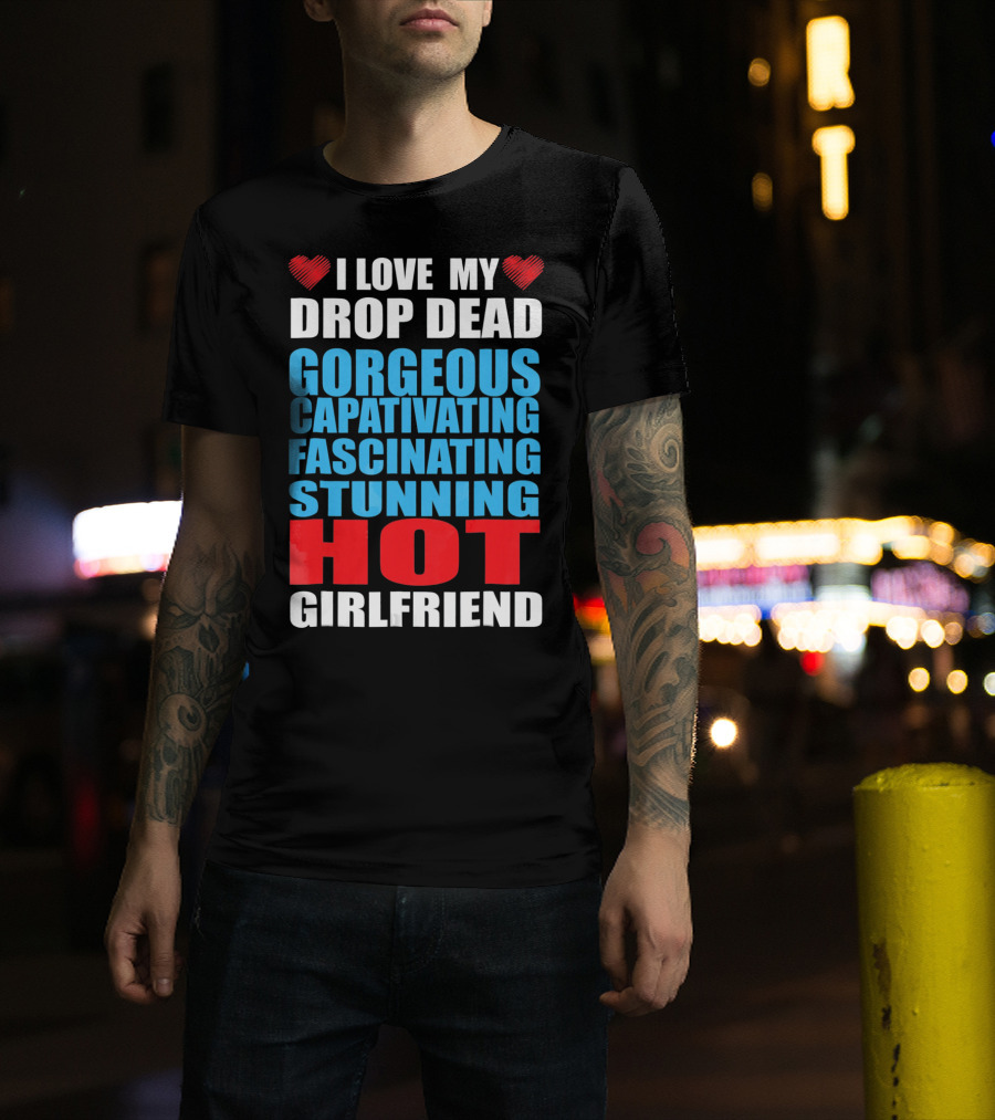 I Love My Drop Dead Gorgeous Captivating Fascinating Stunning Hot Girlfriend T-Shirt