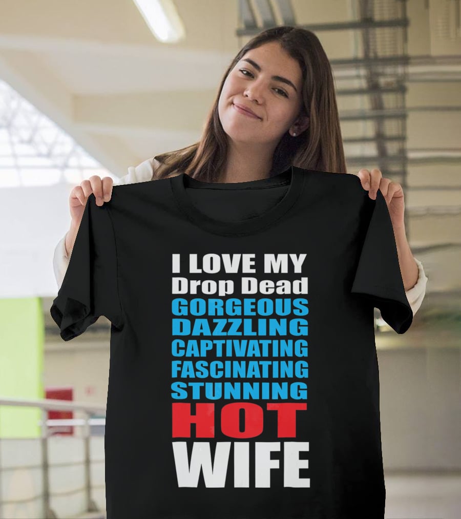 I Love My Drop Dead Gorgeous Dazzling Captivating Fascinating Stunning Hot Wife T-Shirt