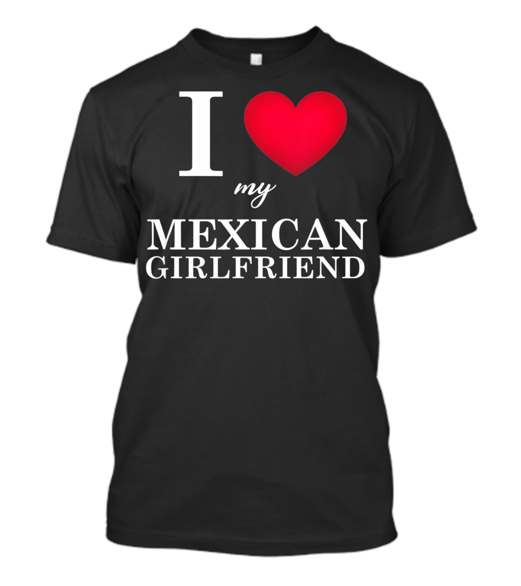 I Love My Mexican Girlfriend T-Shirt