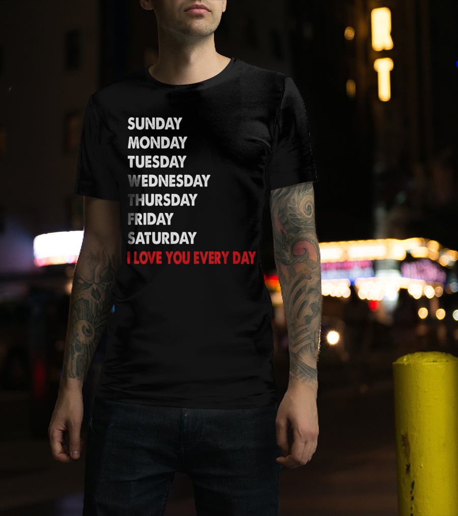 Sunday Monday Tuesday Wednesday Thursday Friday Saturday I Love You Every Day T-Shirt