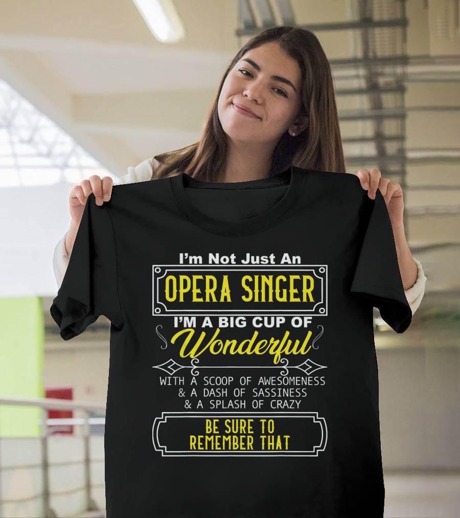 I'm Not Just An Opera Singer I'm A Big Cup Of Wonderful With A Scoop Of Awesomeness A Dash Of Sassiness A Splash Of Crazy Be Sure To Remember That T-Shirt