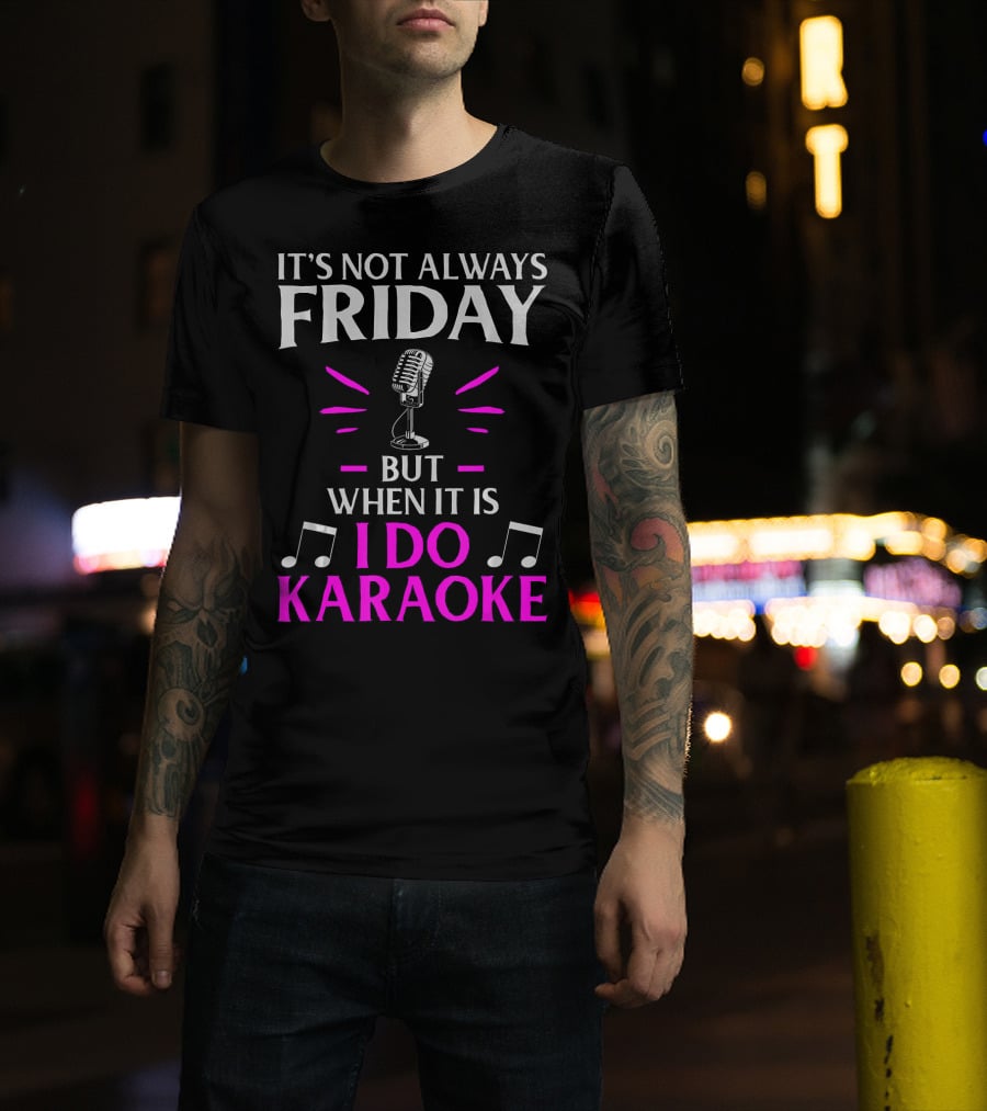 It's Not Always Friday But When It Is I Do Karaoke T-Shirt