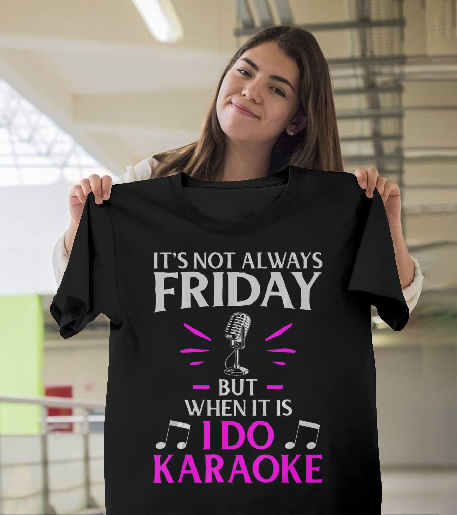It's Not Always Friday But When It Is I Do Karaoke T-Shirt
