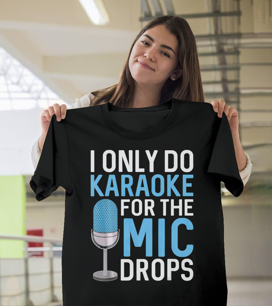 I Only Do Karaoke for the Mic Drops T-Shirt