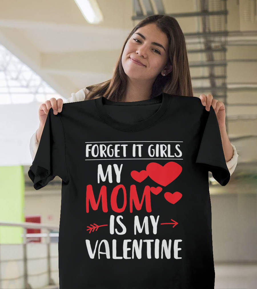 Forget It Girls My Mom Is My Valentine With Hearts T-Shirt