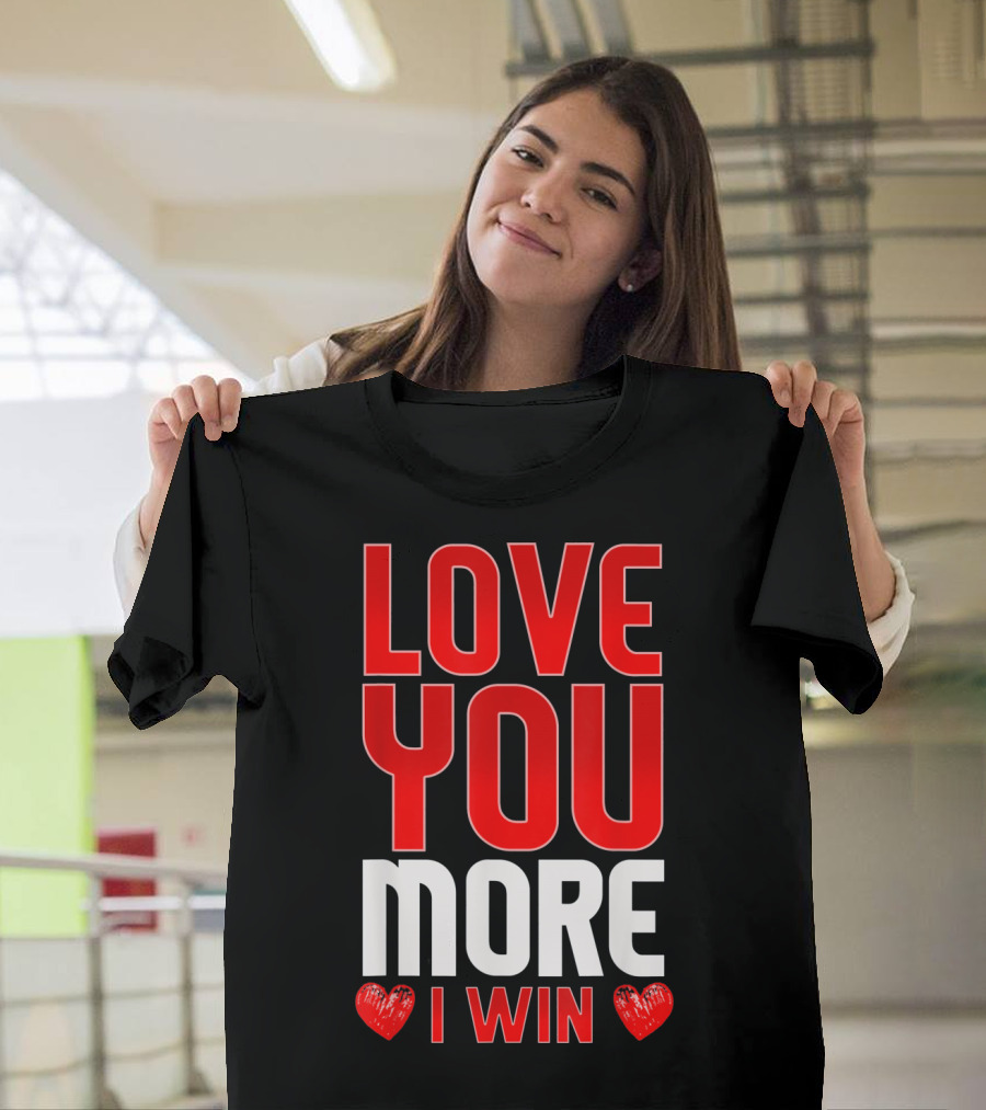 LOVE YOU MORE I WIN T-Shirt
