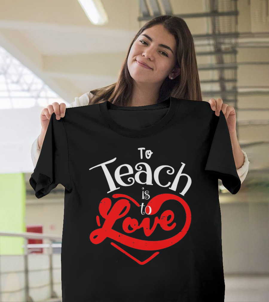 To Teach Is to Love Teacher Valentine's Day T-Shirt