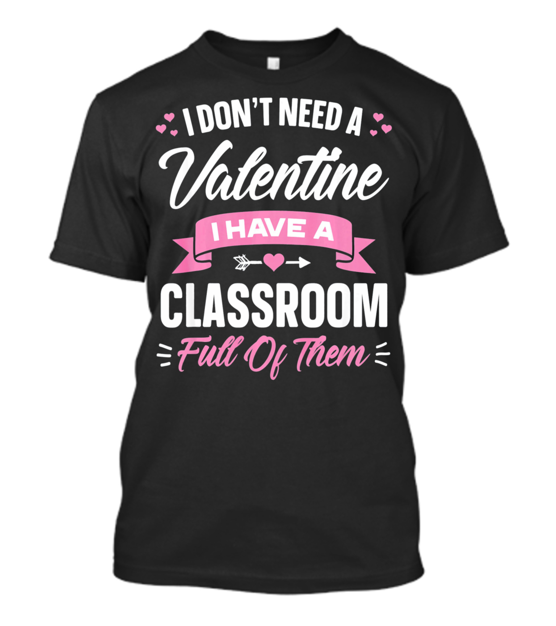 I Don’t Need A Valentine I Have A Classroom Full Of Them T-Shirt