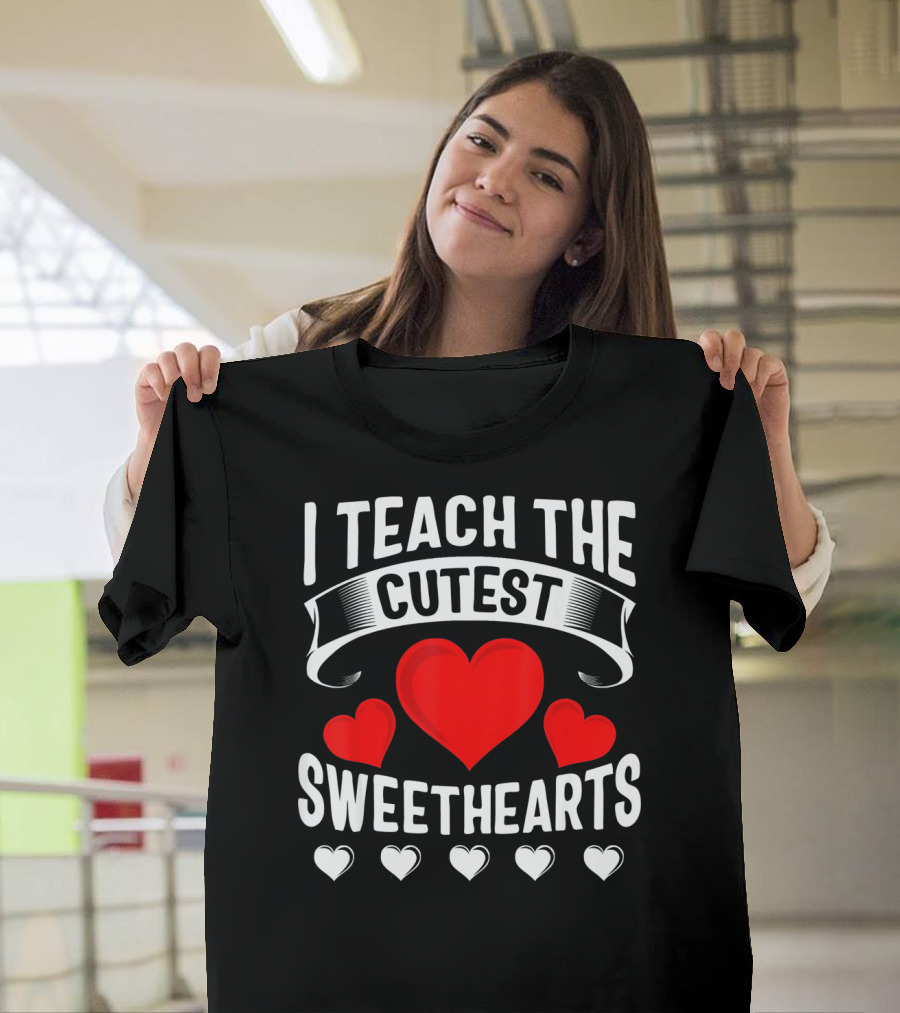 I Teach The Cutest Sweethearts Teachers Valentine T-Shirt