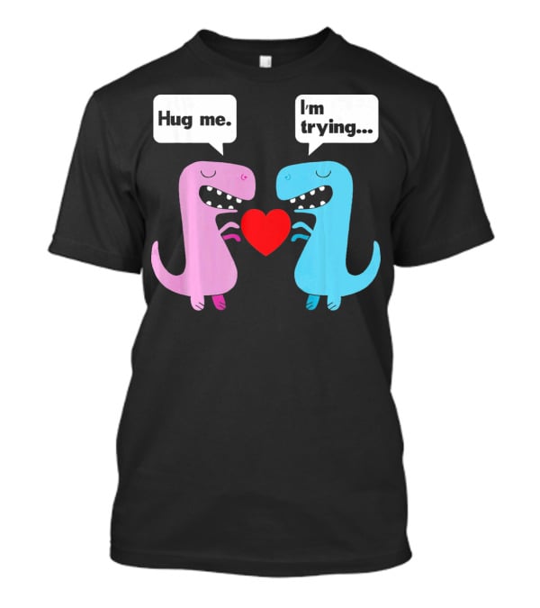 T Rex Hug Me I'm Trying Valentines Day T-Shirt
