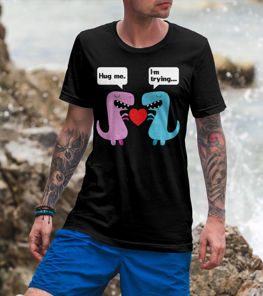 T Rex Hug Me I'm Trying Valentines Day T-Shirt