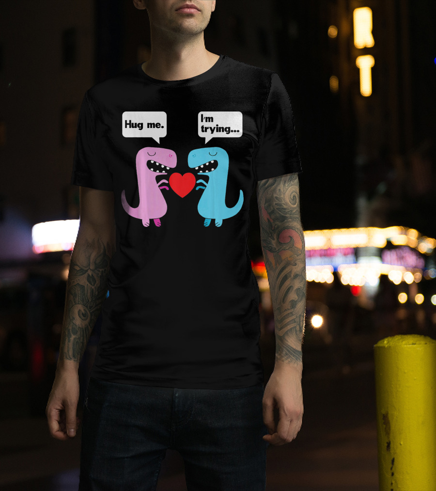 T Rex Hug Me I'm Trying Valentines Day T-Shirt