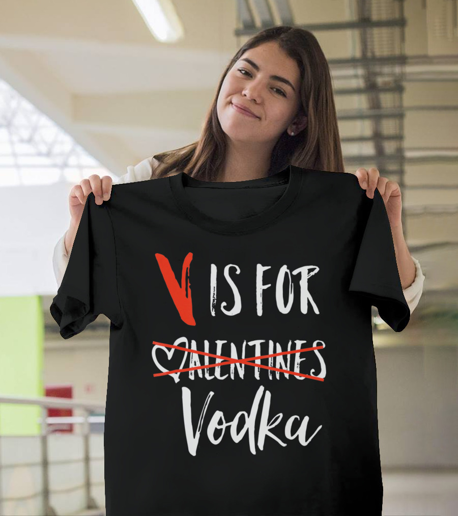 V Is For Vodka Not Valentines Funny Sarcastic Nope T-Shirt