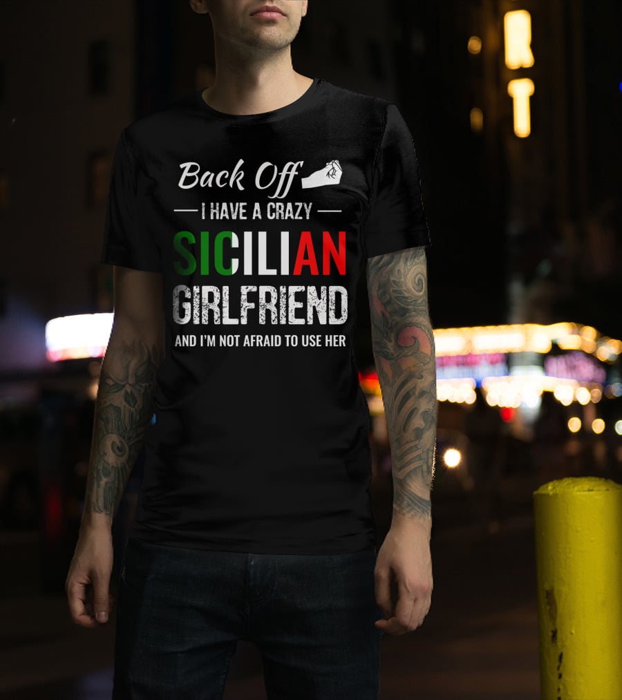 Back Off I Have A Crazy Sicilian Girlfriend And I'm Not Afraid To Use Her T-Shirt