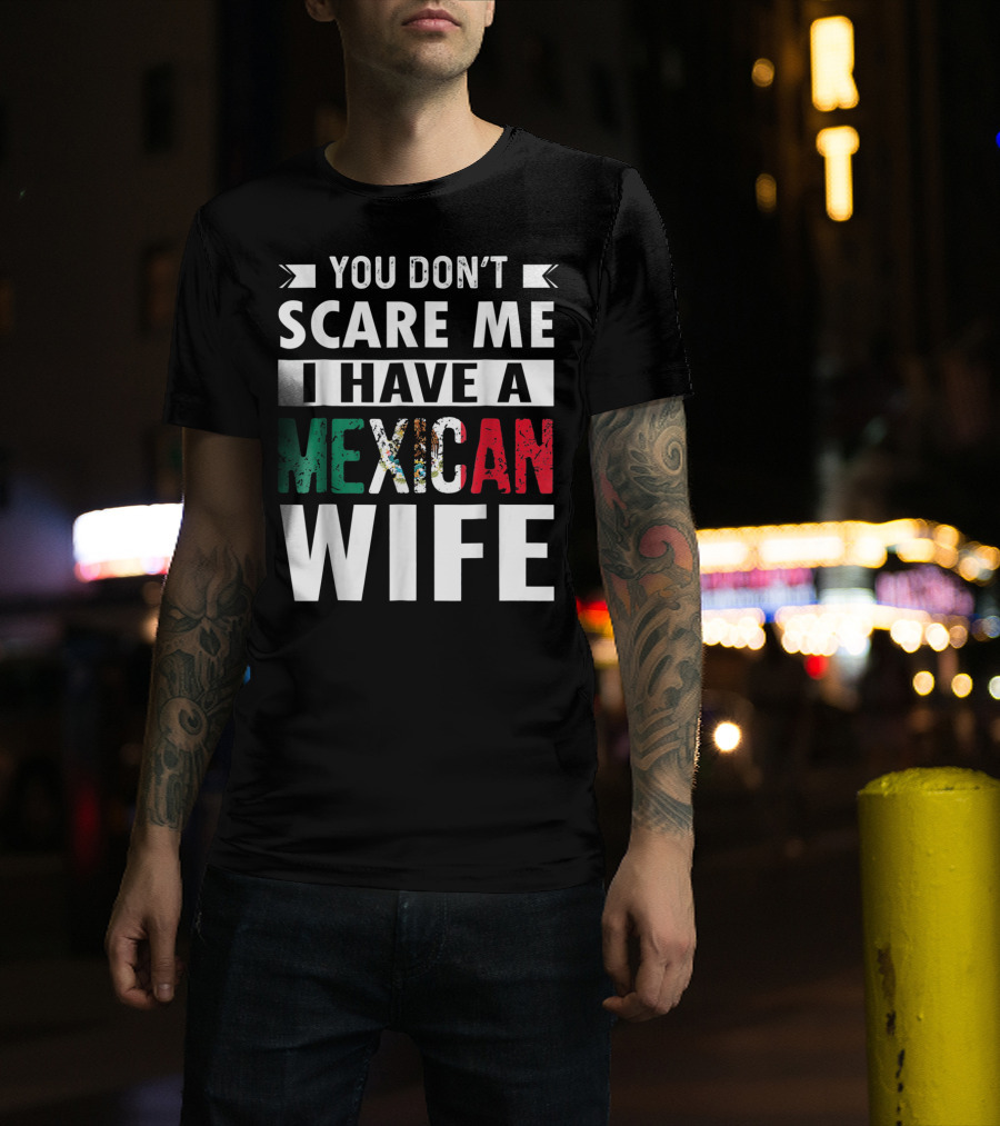 You Don't Scare ME I Have A Mexican Wife T-Shirt
