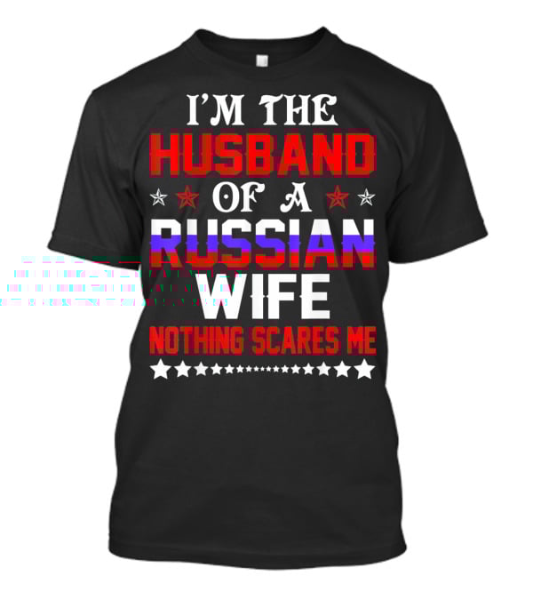 I'm The Husband Of A Russian Wife Nothing Scares Me T-Shirt