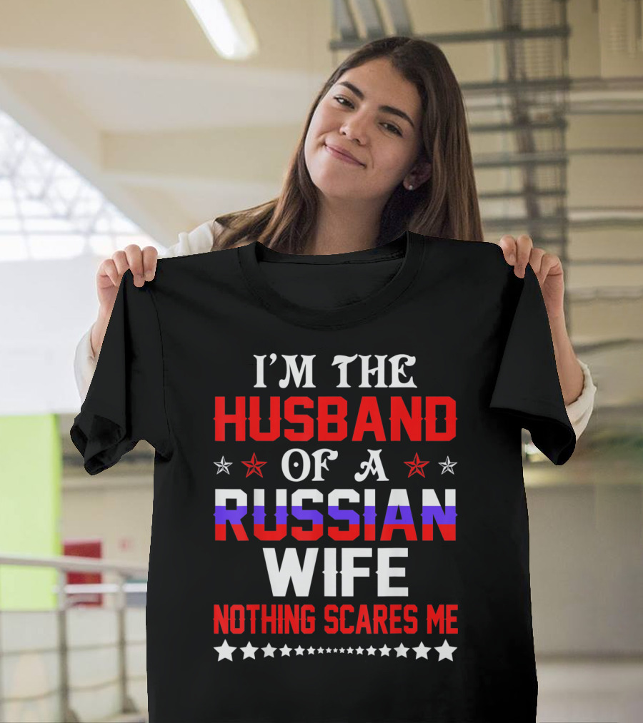 I'm The Husband Of A Russian Wife Nothing Scares Me T-Shirt