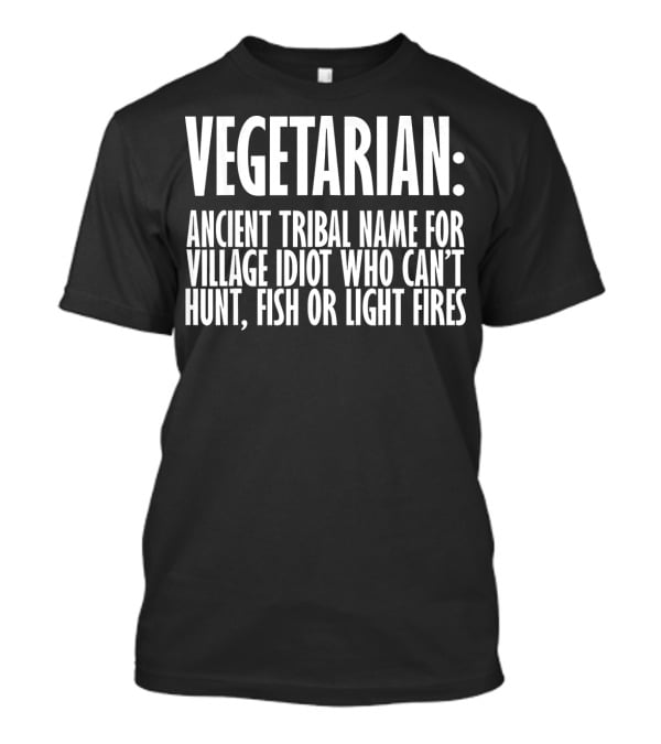 Vegetarian Ancient Tribal Name For Village Idiot Who Can't Hunt Fish Or Light Fires T-Shirt